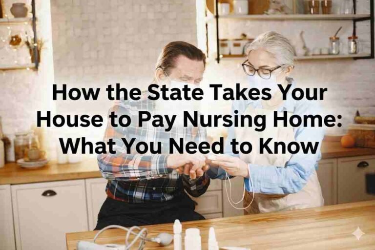 How to State Take Your House to Pay Nursing Home: What You Need to Know How to State Take Your House to Pay Nursing Home: What You Need to Know