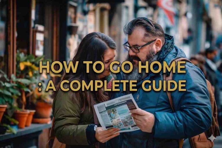 How to Go Home: A Complete Guide